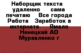 Наборщик текста  (удаленно ) - сама печатаю  - Все города Работа » Заработок в интернете   . Ямало-Ненецкий АО,Муравленко г.